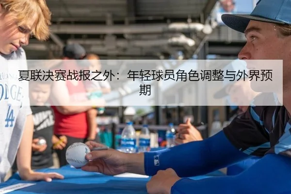 夏联决赛战报之外：年轻球员角色调整与外界预期